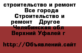 строительство и ремонт - Все города Строительство и ремонт » Другое   . Челябинская обл.,Верхний Уфалей г.